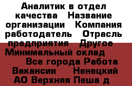 Аналитик в отдел качества › Название организации ­ Компания-работодатель › Отрасль предприятия ­ Другое › Минимальный оклад ­ 32 000 - Все города Работа » Вакансии   . Ненецкий АО,Верхняя Пеша д.